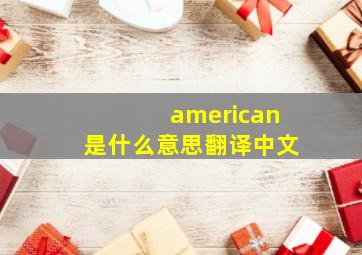 american是什么意思翻译中文