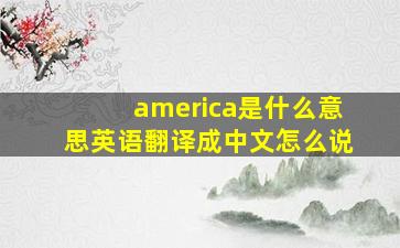 america是什么意思英语翻译成中文怎么说