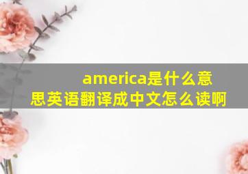 america是什么意思英语翻译成中文怎么读啊