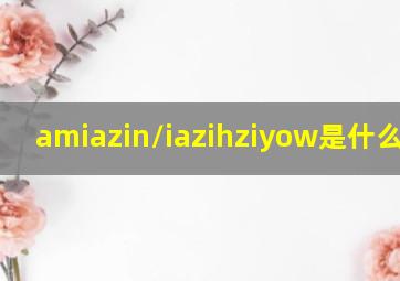 amiazin/iazihziyow是什么意思