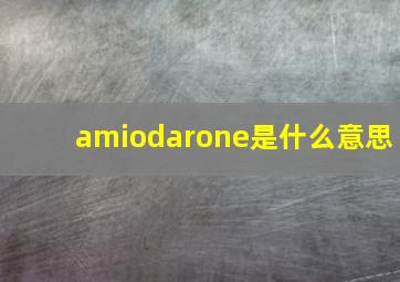 amiodarone是什么意思