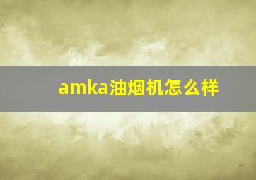 amka油烟机怎么样