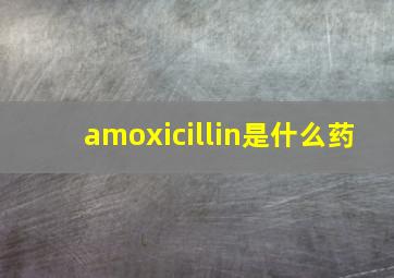 amoxicillin是什么药