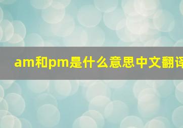 am和pm是什么意思中文翻译