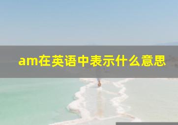 am在英语中表示什么意思