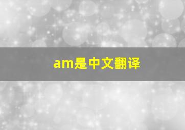 am是中文翻译