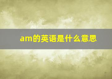 am的英语是什么意思