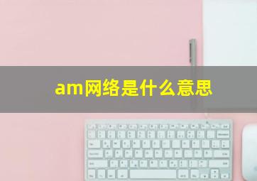 am网络是什么意思