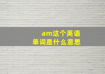 am这个英语单词是什么意思