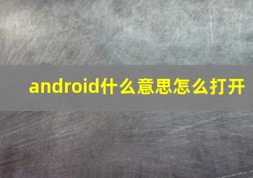 android什么意思怎么打开