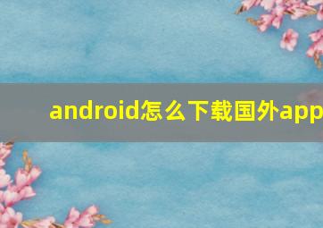 android怎么下载国外app