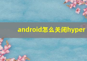 android怎么关闭hyper