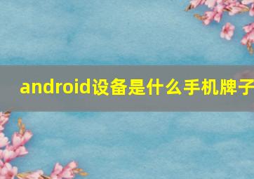 android设备是什么手机牌子