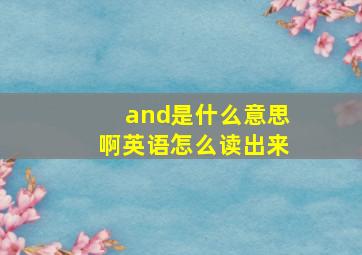 and是什么意思啊英语怎么读出来