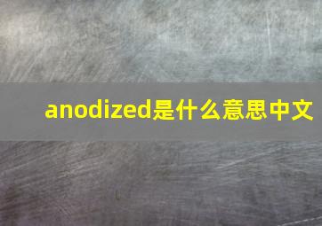 anodized是什么意思中文