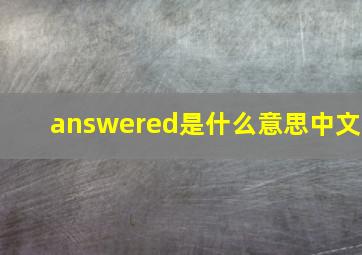 answered是什么意思中文