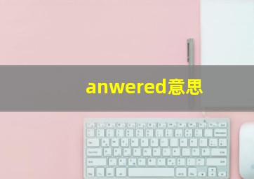 anwered意思