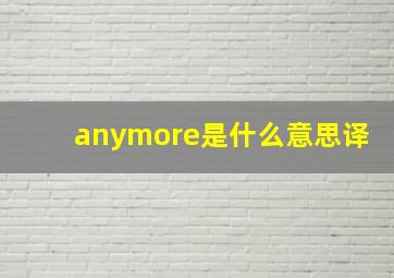 anymore是什么意思译