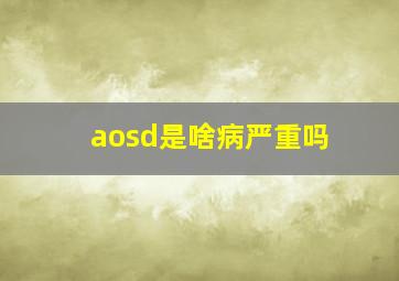 aosd是啥病严重吗