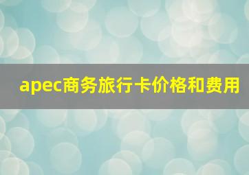 apec商务旅行卡价格和费用