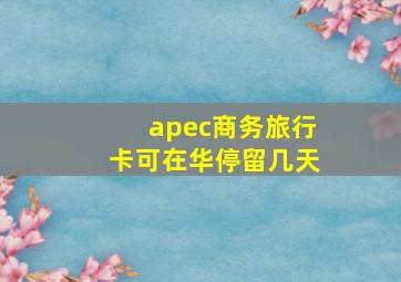 apec商务旅行卡可在华停留几天