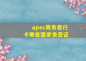 apec商务旅行卡哪些国家免签证