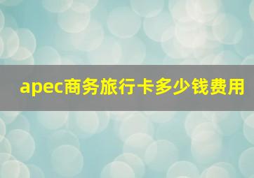 apec商务旅行卡多少钱费用