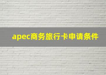 apec商务旅行卡申请条件