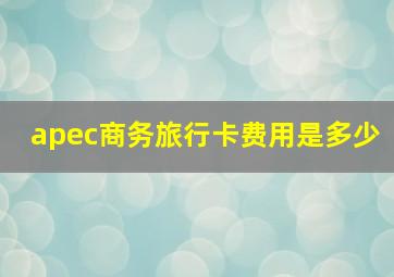 apec商务旅行卡费用是多少