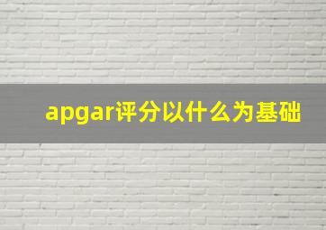 apgar评分以什么为基础