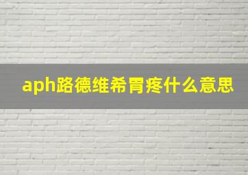 aph路德维希胃疼什么意思