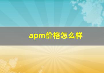 apm价格怎么样