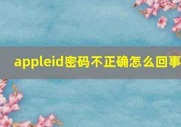 appleid密码不正确怎么回事