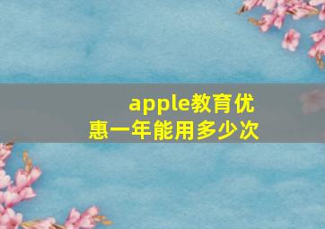 apple教育优惠一年能用多少次