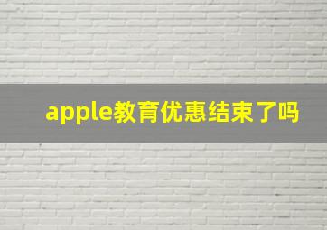 apple教育优惠结束了吗