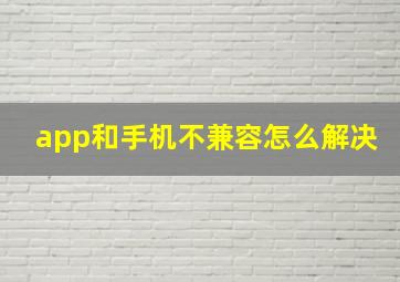 app和手机不兼容怎么解决