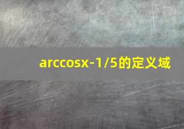 arccosx-1/5的定义域