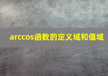 arccos函数的定义域和值域