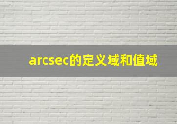 arcsec的定义域和值域