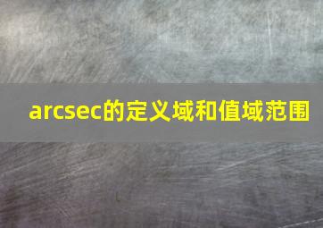 arcsec的定义域和值域范围