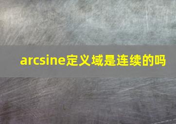 arcsine定义域是连续的吗