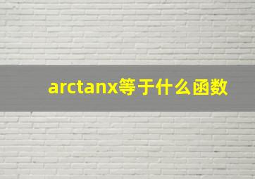 arctanx等于什么函数