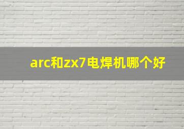 arc和zx7电焊机哪个好