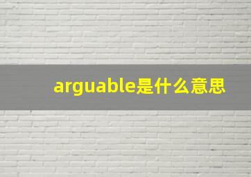 arguable是什么意思