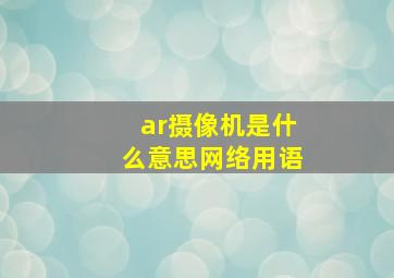 ar摄像机是什么意思网络用语