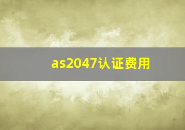 as2047认证费用