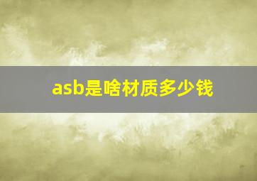 asb是啥材质多少钱