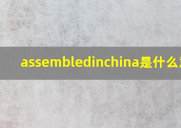 assembledinchina是什么意思