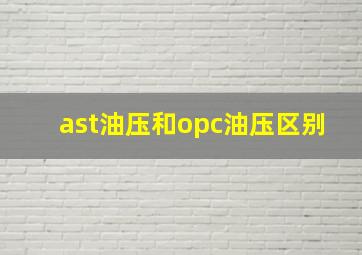 ast油压和opc油压区别