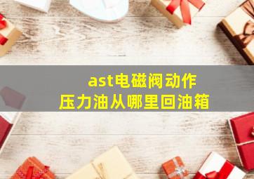 ast电磁阀动作压力油从哪里回油箱